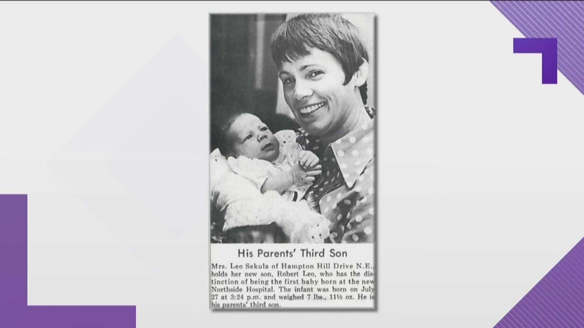 Robert Sekula was the first baby born at Northside Hospital, the prolific baby-delivering hospital known informally as, “the Baby Factory.” The date? July 27, 1970 -- 48 years and nine months ago.
